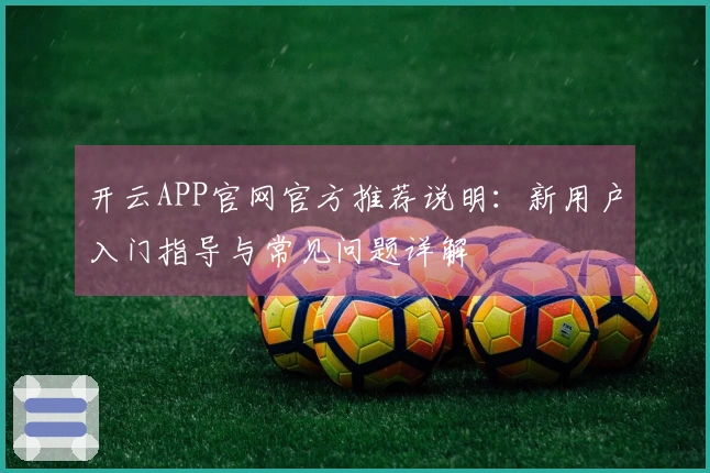 开云APP官网官方推荐说明：新用户入门指导与常见问题详解