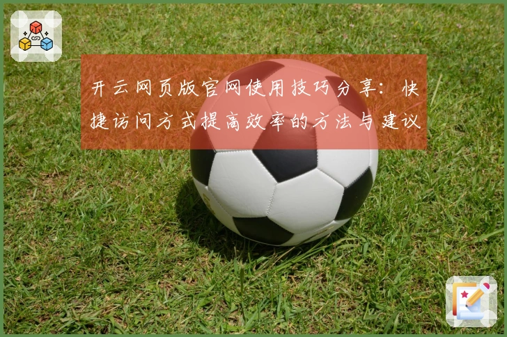 开云网页版官网使用技巧分享：快捷访问方式提高效率的方法与建议