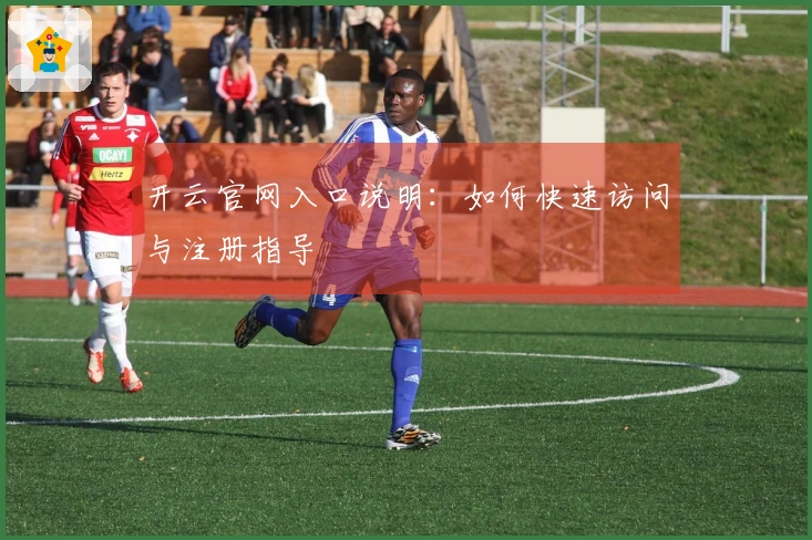 开云官网入口说明：如何快速访问与注册指导