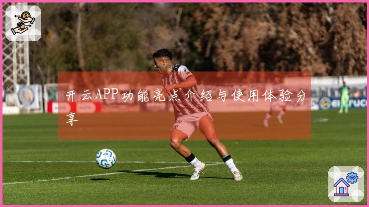 开云APP功能亮点介绍与使用体验分享