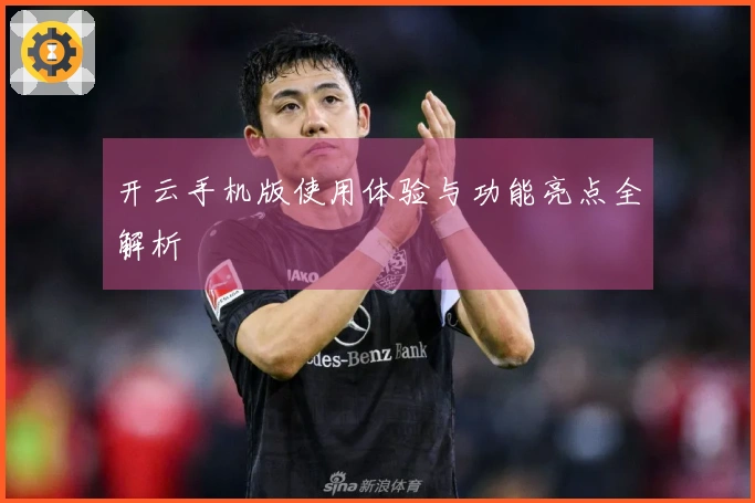 开云手机版使用体验与功能亮点全解析