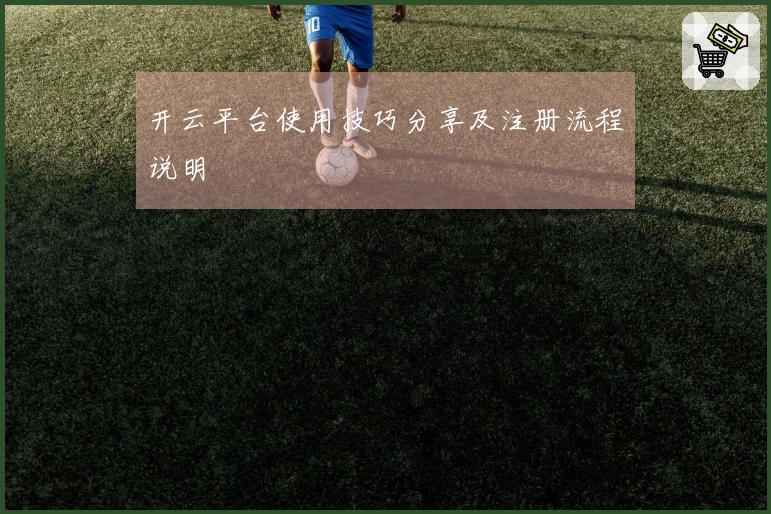 开云平台使用技巧分享及注册流程说明