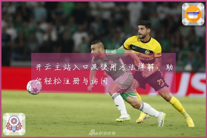 开云主站入口及使用方法详解，助你轻松注册与访问