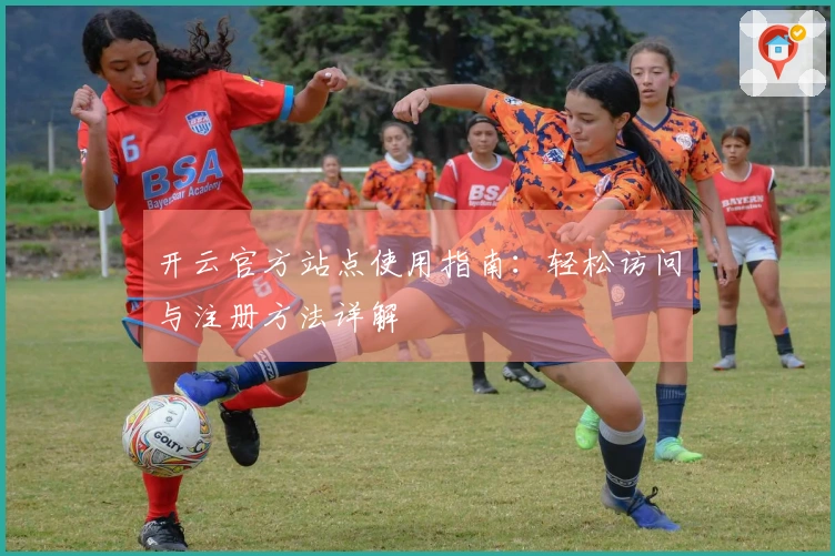 开云官方站点使用指南：轻松访问与注册方法详解