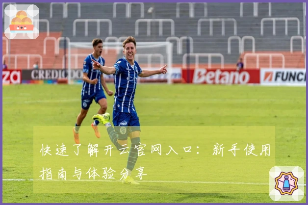 快速了解开云官网入口：新手使用指南与体验分享