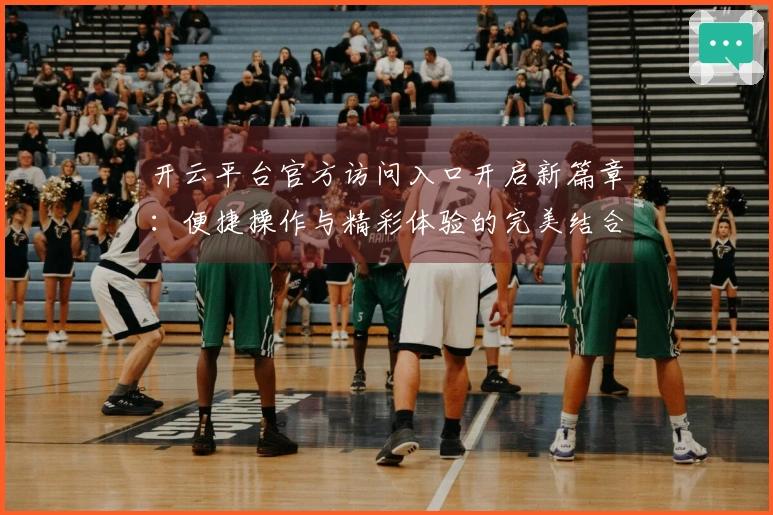 开云平台官方访问入口开启新篇章：便捷操作与精彩体验的完美结合！