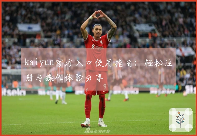 kaiyun官方入口使用指南：轻松注册与操作体验分享