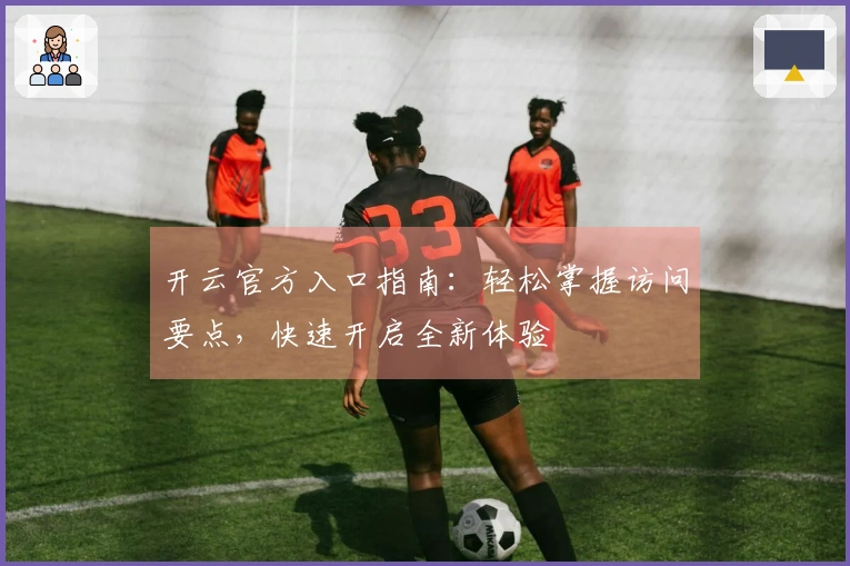 开云官方入口指南：轻松掌握访问要点，快速开启全新体验