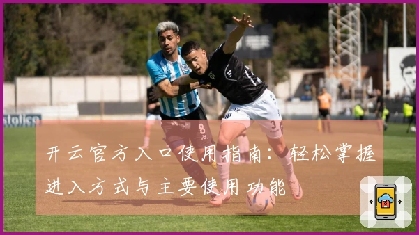 开云官方入口使用指南：轻松掌握进入方式与主要使用功能