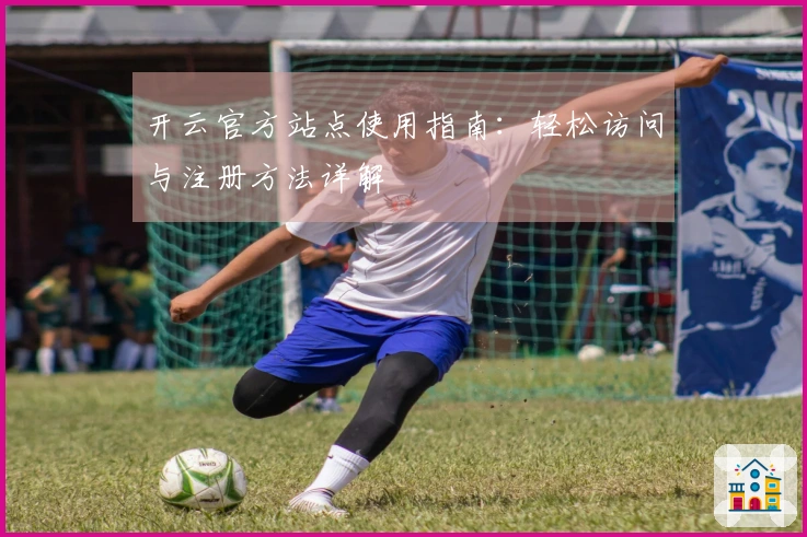 开云官方站点使用指南:轻松访问与注册方法详解